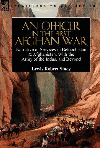 An Officer in the First Afghan War: Narrative of Services in Beloochistan & Afghanistan, with the Army of the Indus, and Beyond - Lewis Robert Stacy - Books - Leonaur Ltd - 9780857063779 - November 13, 2010