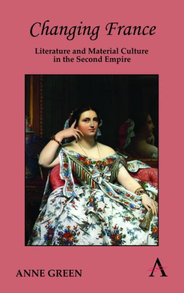 Cover for Anne Green · Changing France: Literature and Material Culture in the Second Empire - Anthem European Studies (Hardcover Book) (2011)