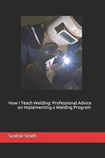 How I Teach Welding - Scottie Smith - Books - Summerfield Publishing/New Plains Press - 9780998685779 - March 13, 2019