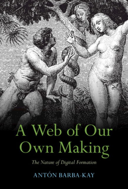 Cover for Barba-Kay, Anton (Deep Springs College, California) · A Web of Our Own Making: The Nature of Digital Formation (Paperback Book) (2023)