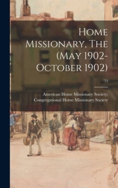 Cover for American Home Missionary Society Con · Home Missionary, The (May 1902-October 1902); 75 (Hardcover Book) (2021)