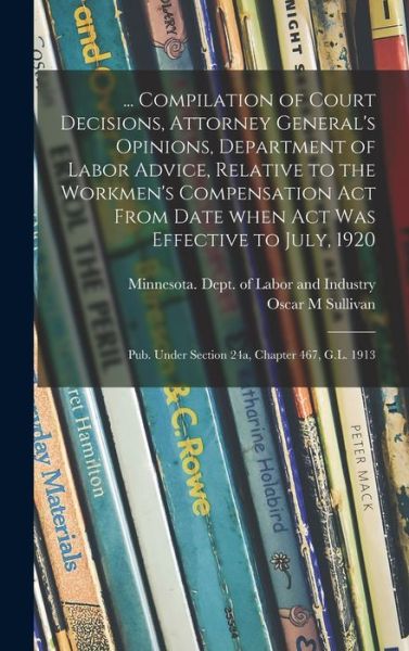 Cover for Oscar M Sullivan · ... Compilation of Court Decisions, Attorney General's Opinions, Department of Labor Advice, Relative to the Workmen's Compensation Act From Date When Act Was Effective to July, 1920 (Hardcover Book) (2021)
