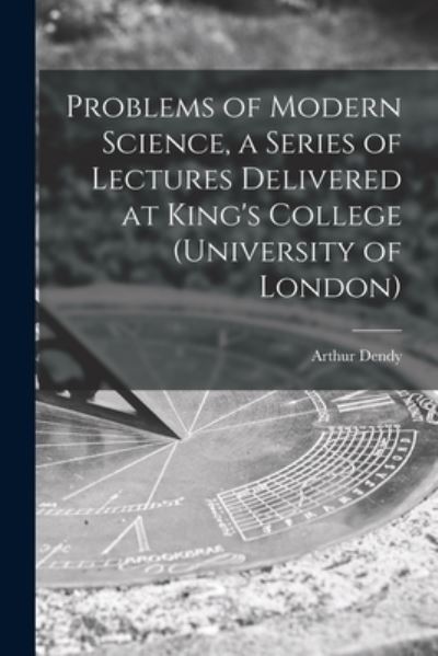 Cover for Arthur 1865-1925 Dendy · Problems of Modern Science, a Series of Lectures Delivered at King's College (University of London) (Paperback Bog) (2021)