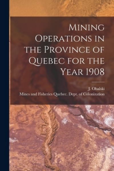 Mining Operations in the Province of Quebec for the Year 1908 [microform] - J (Joseph) 1852-1915 Obalski - Bøger - Legare Street Press - 9781014849779 - 9. september 2021