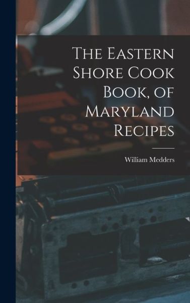 Cover for William Medders · Eastern Shore Cook Book, of Maryland Recipes (Book) (2022)