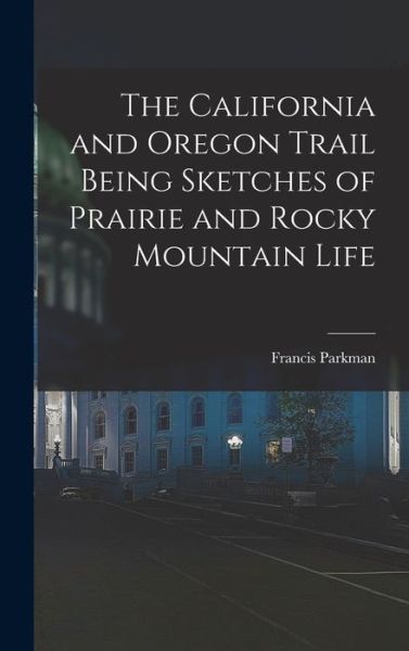 Cover for Francis Parkman · California and Oregon Trail Being Sketches of Prairie and Rocky Mountain Life (Buch) (2022)