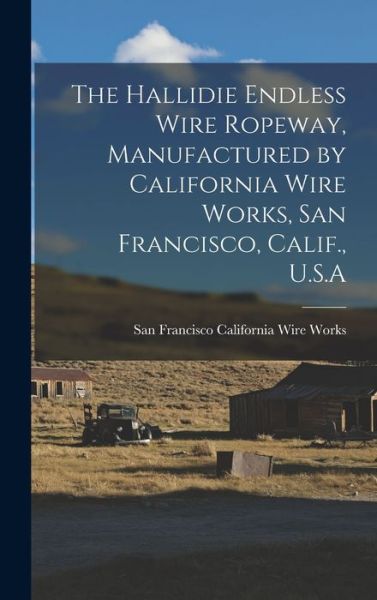 Cover for San Francisco California Wire Works · Hallidie Endless Wire Ropeway, Manufactured by California Wire Works, San Francisco, Calif. , U. S. a (Book) (2022)