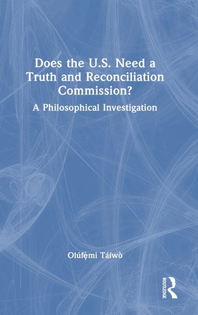 Cover for Olufemi Taiwo · Does the U.S. Need a Truth and Reconciliation Commission?: A Philosophical Investigation (Inbunden Bok) (2023)