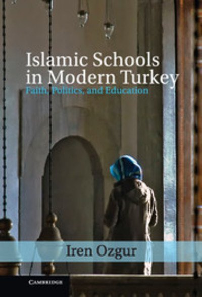 Cover for Ozgur, Iren (Princeton University, New Jersey) · Islamic Schools in Modern Turkey: Faith, Politics, and Education - Cambridge Middle East Studies (Hardcover Book) (2012)