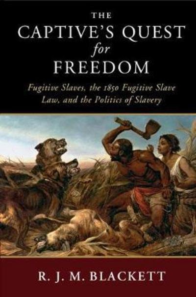 Cover for Blackett, R. J. M. (Vanderbilt University, Tennessee) · The Captive's Quest for Freedom: Fugitive Slaves, the 1850 Fugitive Slave Law, and the Politics of Slavery - Slaveries since Emancipation (Pocketbok) (2018)
