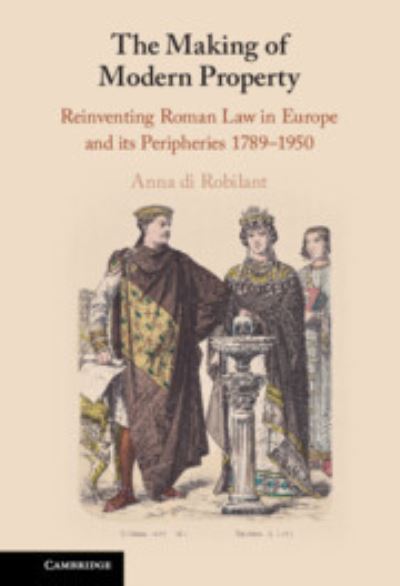 Cover for Di Robilant, Anna (Boston University) · The Making of Modern Property: Reinventing Roman Law in Europe and its Peripheries 1789–1950 (Hardcover Book) (2023)