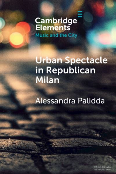 Cover for Palidda, Alessandra (Oxford Brookes University) · Urban Spectacle in Republican Milan: Pubbliche feste at the Turn of the Nineteenth Century - Elements in Music and the City (Paperback Book) (2023)