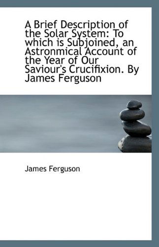 A Brief Description of the Solar System: to Which is Subjoined, an Astronmical Account of the Year O - James Ferguson - Books - BiblioLife - 9781110808779 - August 15, 2009