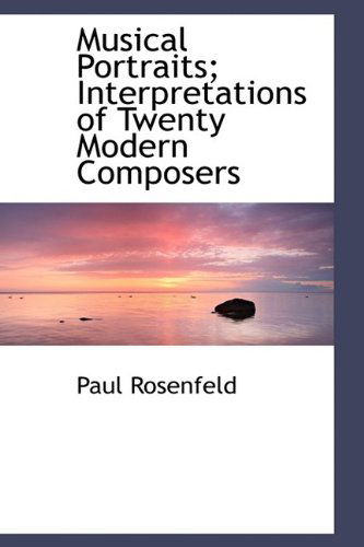 Musical Portraits; Interpretations of Twenty Modern Composers - Paul Rosenfeld - Books - BiblioLife - 9781113836779 - October 3, 2009