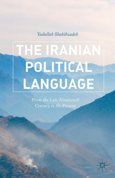 Cover for Yadullah Shahibzadeh · The Iranian Political Language: From the Late Nineteenth Century to the Present (Gebundenes Buch) [1st ed. 2015 edition] (2015)