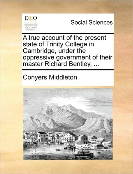 Cover for Conyers Middleton · A True Account of the Present State of Trinity College in Cambridge, Under the Oppressive Government of Their Master Richard Bentley, ... (Paperback Book) (2010)