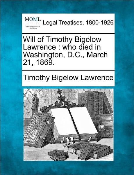 Cover for Timothy Bigelow Lawrence · Will of Timothy Bigelow Lawrence: Who Died in Washington, D.c., March 21, 1869. (Paperback Book) (2010)