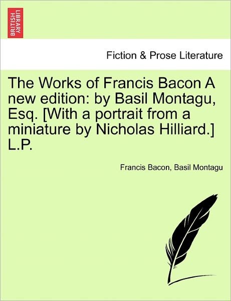 Cover for Francis Bacon · The Works of Francis Bacon a New Edition: By Basil Montagu, Esq. [With a Portrait from a Miniature by Nicholas Hilliard.] L.P. (Paperback Book) (2011)