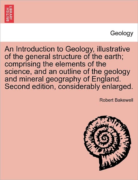 Cover for Robert Bakewell · An Introduction to Geology, Illustrative of the General Structure of the Earth; Comprising the Elements of the Science, and an Outline of the Geology and Mineral Geography of England. Second Edition, Considerably Enlarged. (Paperback Book) (2011)