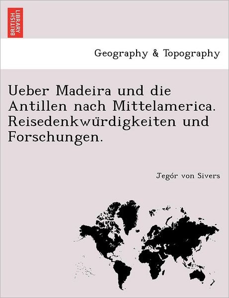 Cover for Jeg R Von Sivers · Ueber Madeira Und Die Antillen Nach Mittelamerica. Reisedenkwu Rdigkeiten Und Forschungen. (Paperback Bog) (2011)