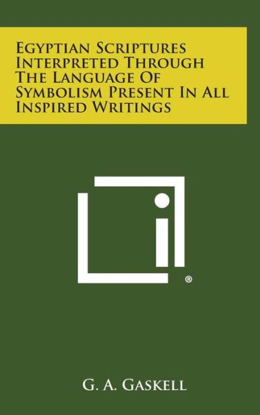 Cover for G a Gaskell · Egyptian Scriptures Interpreted Through the Language of Symbolism Present in All Inspired Writings (Hardcover bog) (2013)