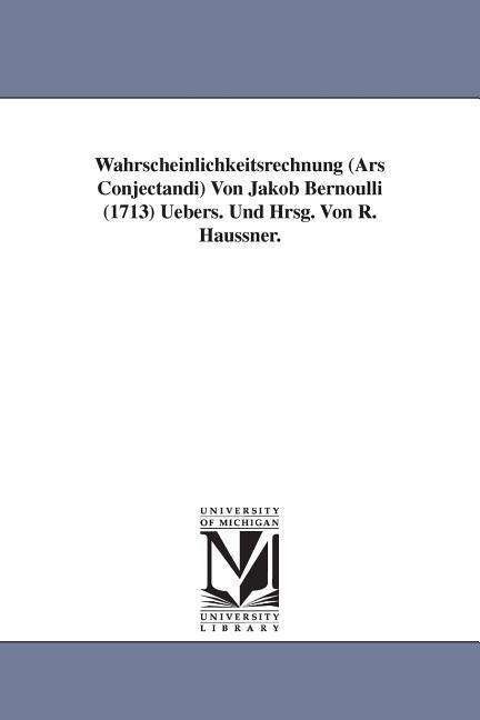 Wahrscheinlichkeitsrechnung (Ars Conjectandi) Von Jakob Bernoulli (1713) Uebers. Und Hrsg. Von R. Haussner. - Jakob Bernoulli - Books - University of Michigan Library - 9781418182779 - September 13, 2006