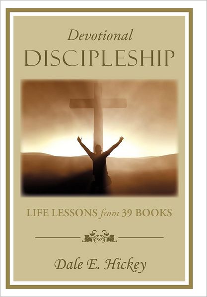 Devotional Discipleship: Life Lessons from 39 Books - Dale E Hickey - Books - WestBow Press - 9781449757779 - July 23, 2012