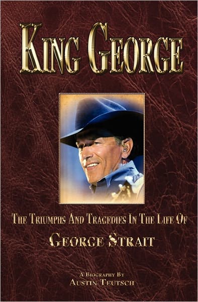 Cover for Austin Teutsch · King George: the Triumphs and Tragedies in the Life of George Strait (Paperback Book) (2010)