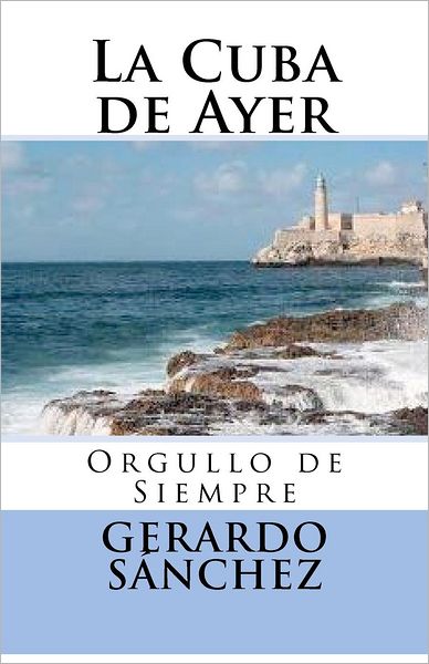 Cover for Gerardo Sánchez · La Cuba De Ayer: Orgullo De Siempre (Volume 1) (Spanish Edition) (Pocketbok) [Spanish edition] (2011)