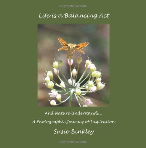 Cover for Susie Binkley · Life is a Balancing Act and Nature Understands...: a Photographic Journey of Inspiration (Pocketbok) (2011)