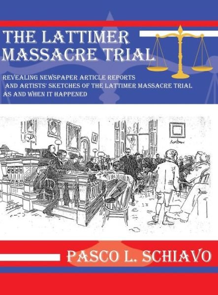 Cover for Pasco L Schiavo · The Lattimer Massacre Trial: Revealing Newspaper Article Reports and Artists' Sketches of the Lattimer Massacre Trial As and when It Happened (Gebundenes Buch) (2015)