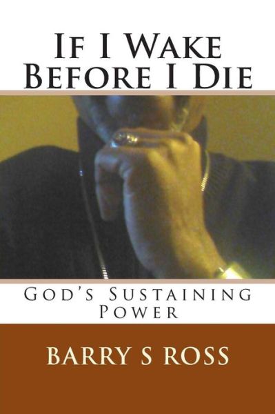 If I Wake Before I Die: - Barry S Ross - Books - Createspace - 9781494492779 - January 15, 2014