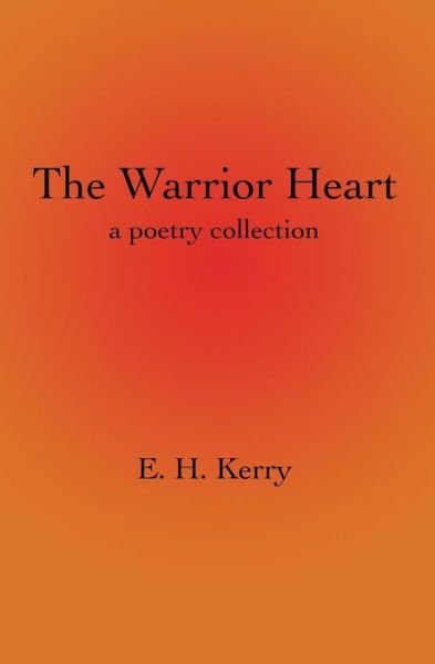 Cover for E H Kerry · The Warrior Heart: a Poetry Collection (Paperback Bog) (2015)