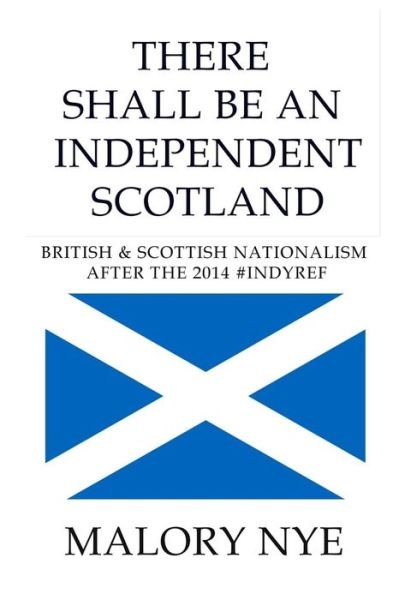 Cover for Malory Nye · There Shall Be an Independent Scotland: British and Scottish Nationalism After the 2014 #indyref (Paperback Book) (2015)