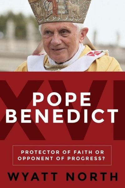 Cover for Wyatt North · Pope Benedict Xvi: Protector of Faith or Opponent of Progress? (Paperback Bog) (2015)