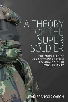Cover for Jean-Francois Caron · A Theory of the Super Soldier: The Morality of Capacity-Increasing Technologies in the Military (Hardcover Book) (2018)