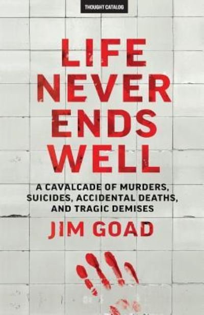 Cover for Jim Goad · Life Never Ends Well : A Cavalcade of Murders, Suicides, Accidental Deaths, &amp; Tra (Paperback Book) (2016)