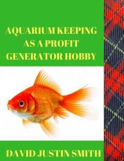 Aquarium keeping as a Profit Generator Hobby - David Justin Smith - Bøger - Createspace Independent Publishing Platf - 9781539397779 - 7. oktober 2016