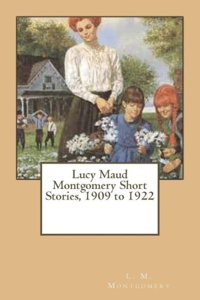 Cover for L M Montgomery · Lucy Maud Montgomery Short Stories, 1909 to 1922 (Paperback Book) (2017)