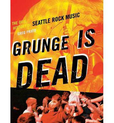 Grunge is Dead: the Oral History of Seattle Rock Music - Greg Prato - Kirjat - ECW Press,Canada - 9781550228779 - keskiviikko 1. huhtikuuta 2009