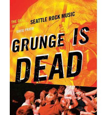 Grunge is Dead: the Oral History of Seattle Rock Music - Greg Prato - Bøger - ECW Press,Canada - 9781550228779 - April 1, 2009
