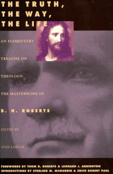 Cover for B H Roberts · The Truth, the Way, the Life: an Elementary Treaties on Theology (Pocketbok) (1995)