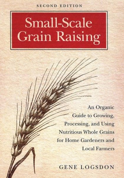 Cover for Gene Logsdon · Small-Scale Grain Raising: An Organic Guide to Growing, Processing, and Using Nutritious Whole Grains for Home Gardeners and Local Farmers, 2nd Edition (Pocketbok) [2 Revised edition] (2013)