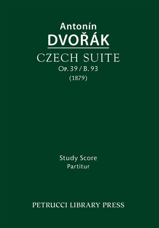 Czech Suite, Op.39 / B.93: Study Score - Antonin Dvorak - Bøger - Petrucci Library Press - 9781608741779 - 5. august 2015