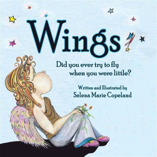 Wings, Did You Ever Try to Fly when You Were Little? - Selena Marie Copeland - Books - Peppertree Press - 9781614933779 - July 17, 2015
