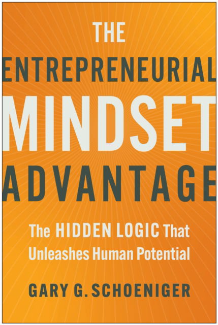 Gary G. Schoeniger · The Entrepreneurial Mindset Advantage: The Hidden Logic That Unleashes Human Potential (Hardcover Book) (2024)