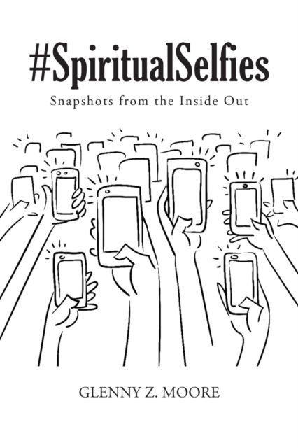 #Spiritual Selfies: Snapshots from the Inside Out - Glenny Z Moore - Books - Covenant Books - 9781640037779 - January 19, 2019