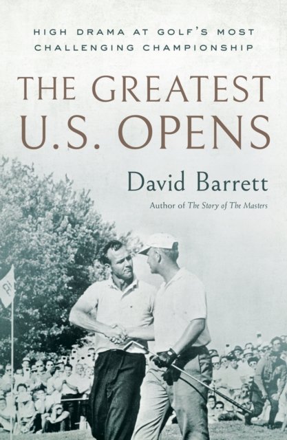 Cover for David Barrett · The Greatest U.S. Opens: High Drama at Golf's Most Challenging Championship (Hardcover Book) (2024)