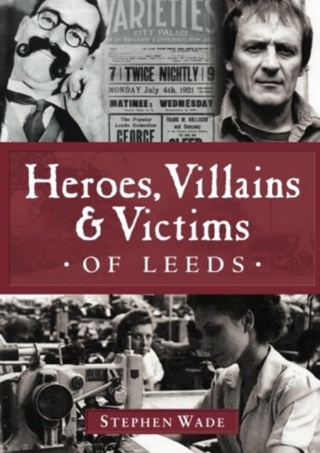 Cover for Stephen Wade · Heroes, Villains &amp; Victims of Leeds (Paperback Book) (2012)