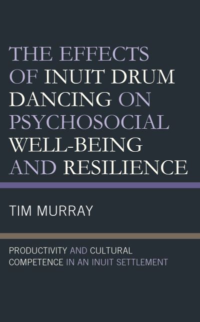 Cover for Tim Murray · The Effects of Inuit Drum Dancing on Psychosocial Well-Being and Resilience: Productivity and Cultural Competence in an Inuit Settlement (Hardcover Book) (2023)